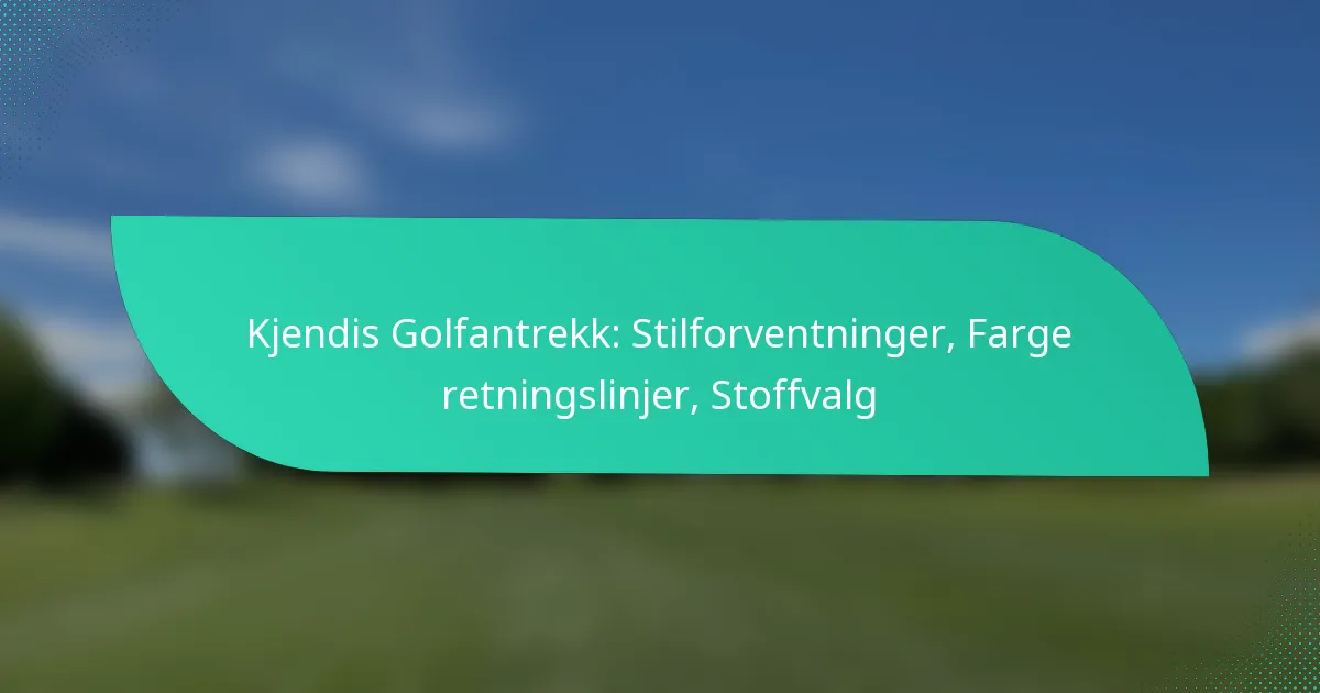 Kjendis Golfantrekk: Stilforventninger, Farge retningslinjer, Stoffvalg