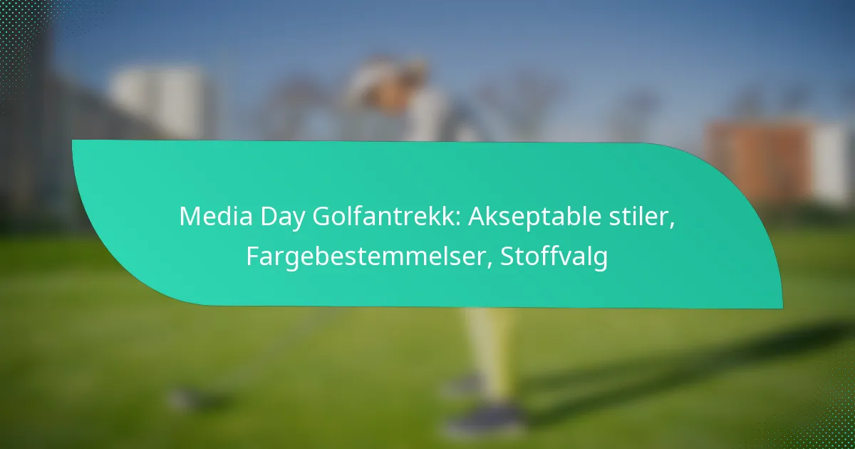 Media Day Golfantrekk: Akseptable stiler, Fargebestemmelser, Stoffvalg