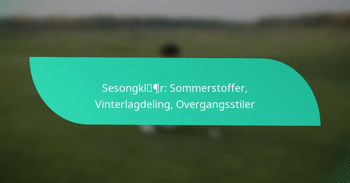 Sesongklær: Sommerstoffer, Vinterlagdeling, Overgangsstiler