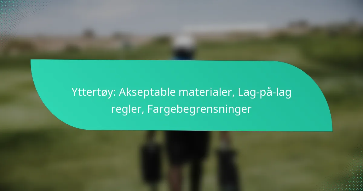 Yttertøy: Akseptable materialer, Lag-på-lag regler, Fargebegrensninger