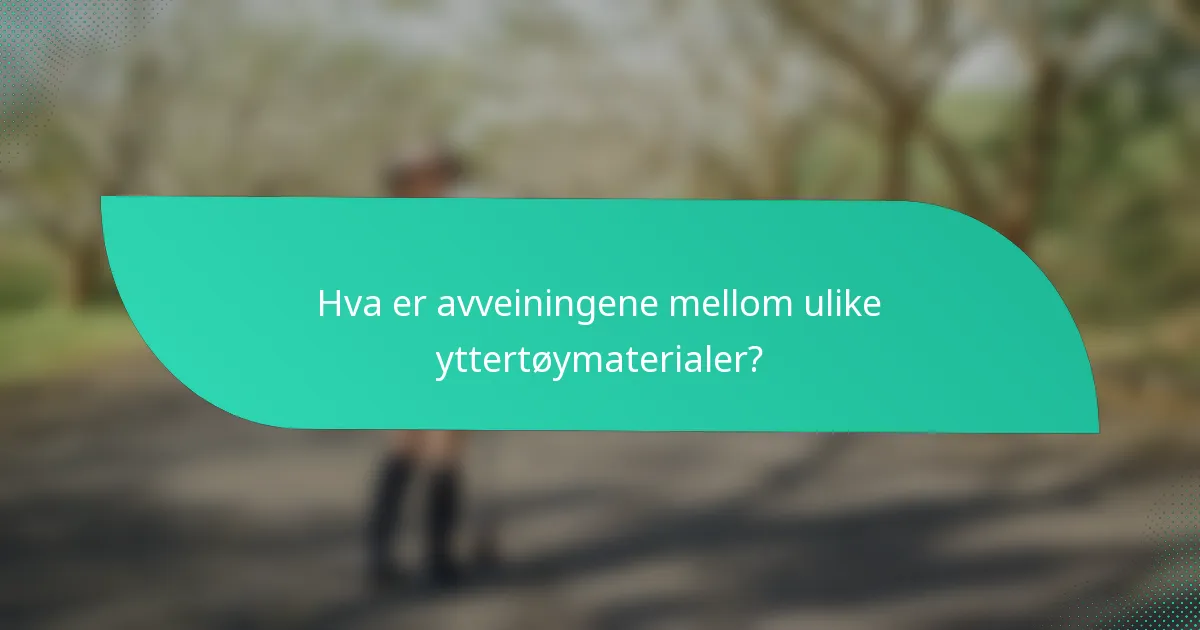 Hva er avveiningene mellom ulike yttertøymaterialer?