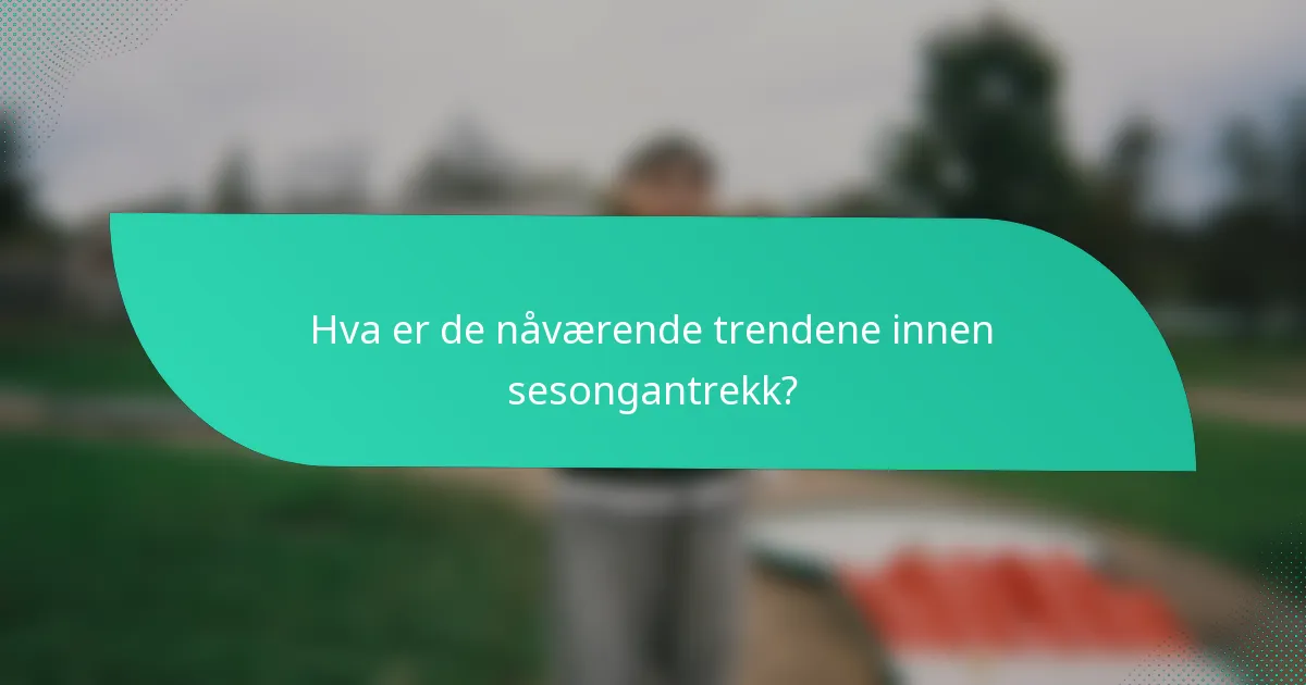 Hva er de nåværende trendene innen sesongantrekk?