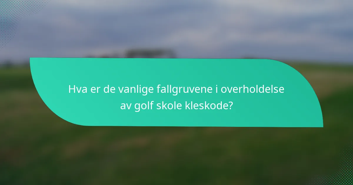 Hva er de vanlige fallgruvene i overholdelse av golf skole kleskode?