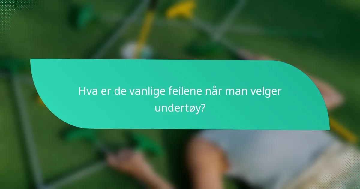 Hva er de vanlige feilene når man velger undertøy?