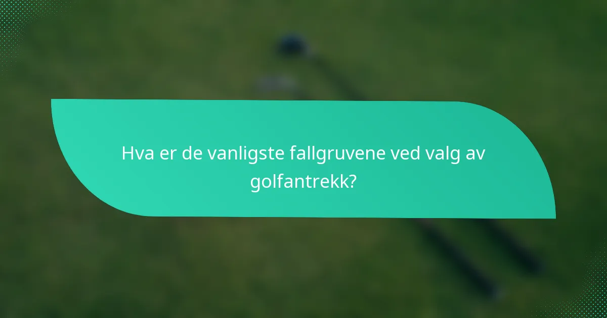 Hva er de vanligste fallgruvene ved valg av golfantrekk?