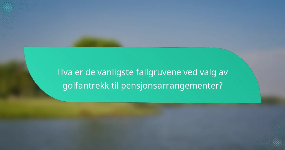 Hva er de vanligste fallgruvene ved valg av golfantrekk til pensjonsarrangementer?
