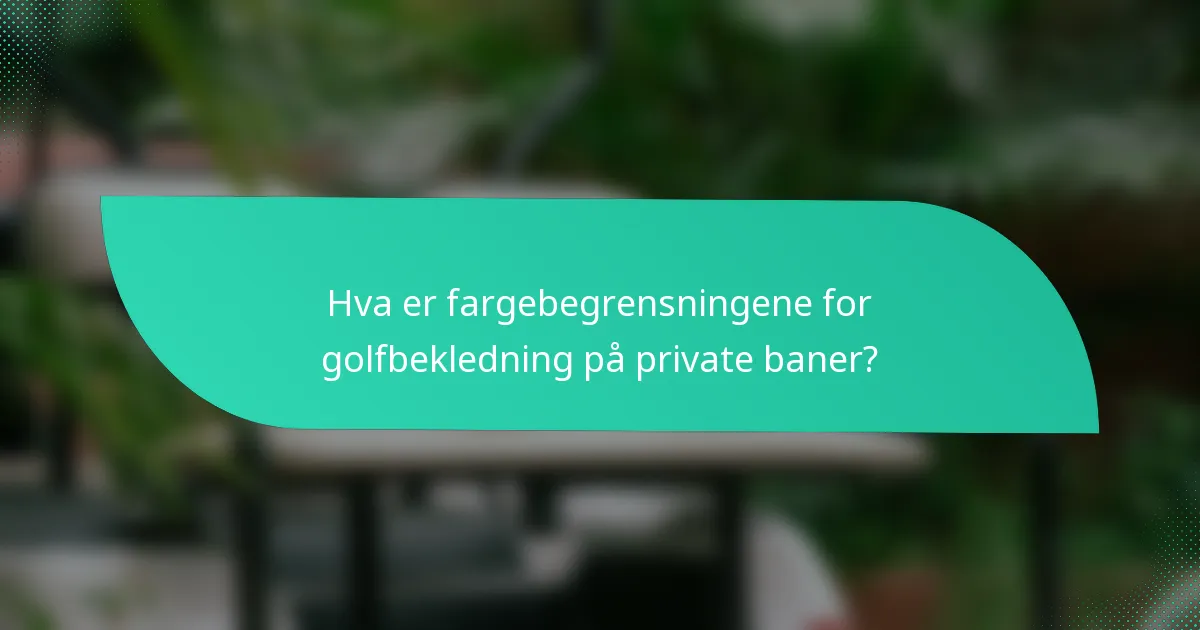 Hva er fargebegrensningene for golfbekledning på private baner?