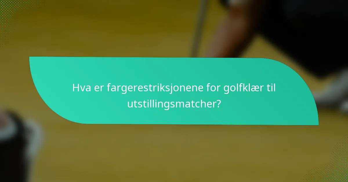Hva er fargerestriksjonene for golfklær til utstillingsmatcher?