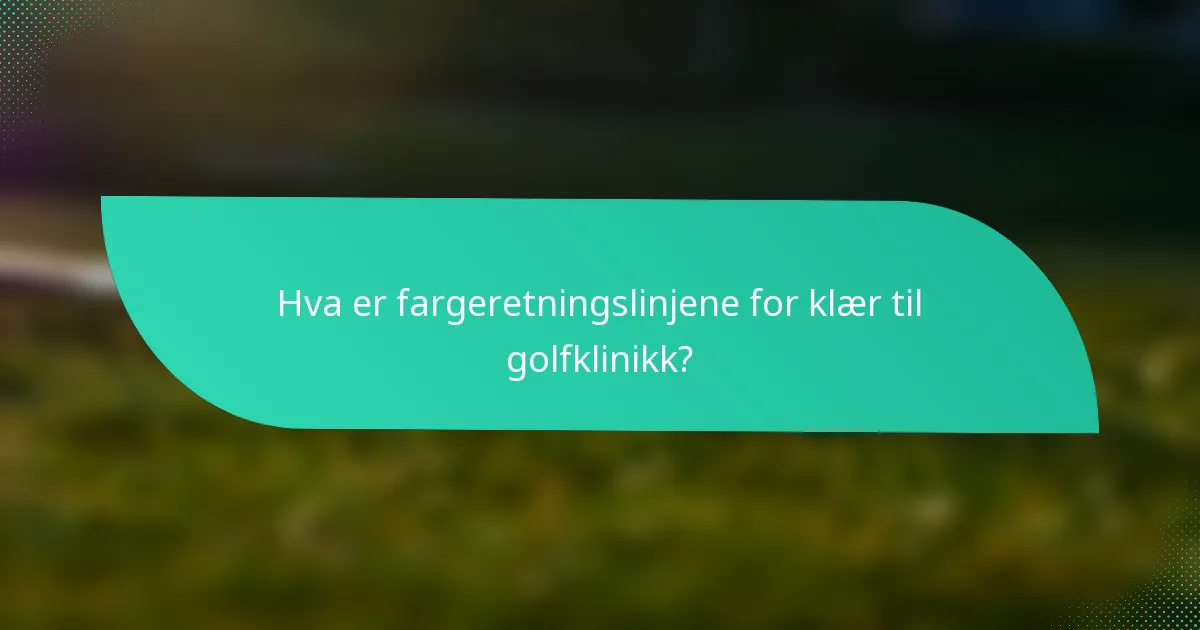Hva er fargeretningslinjene for klær til golfklinikk?