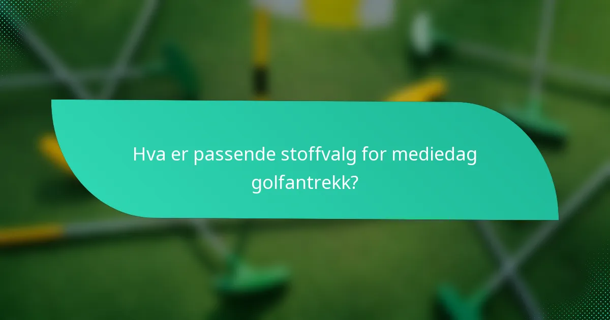 Hva er passende stoffvalg for mediedag golfantrekk?