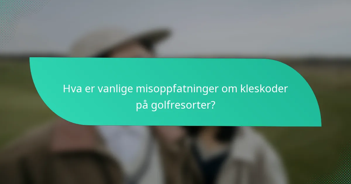 Hva er vanlige misoppfatninger om kleskoder på golfresorter?