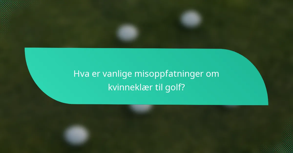 Hva er vanlige misoppfatninger om kvinneklær til golf?