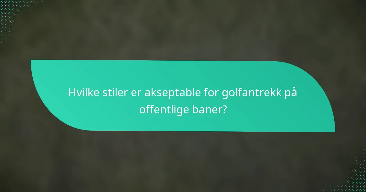 Hvilke stiler er akseptable for golfantrekk på offentlige baner?
