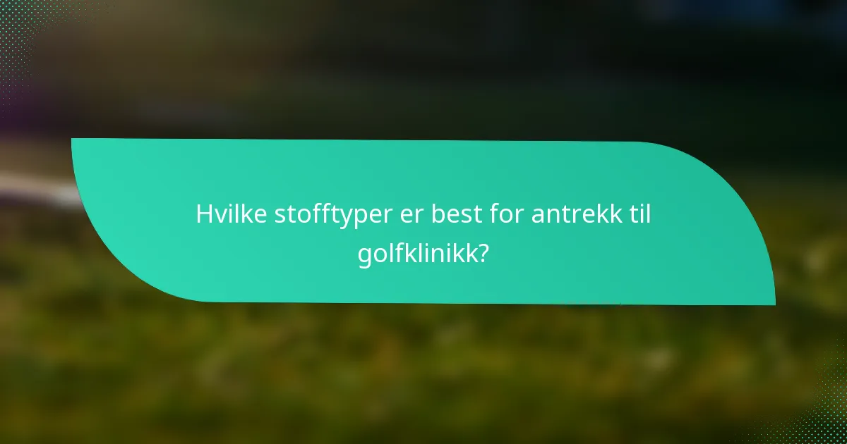 Hvilke stofftyper er best for antrekk til golfklinikk?