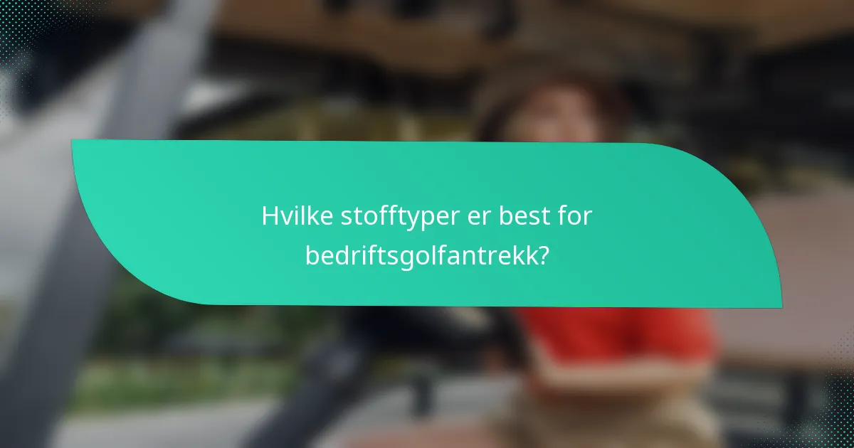 Hvilke stofftyper er best for bedriftsgolfantrekk?