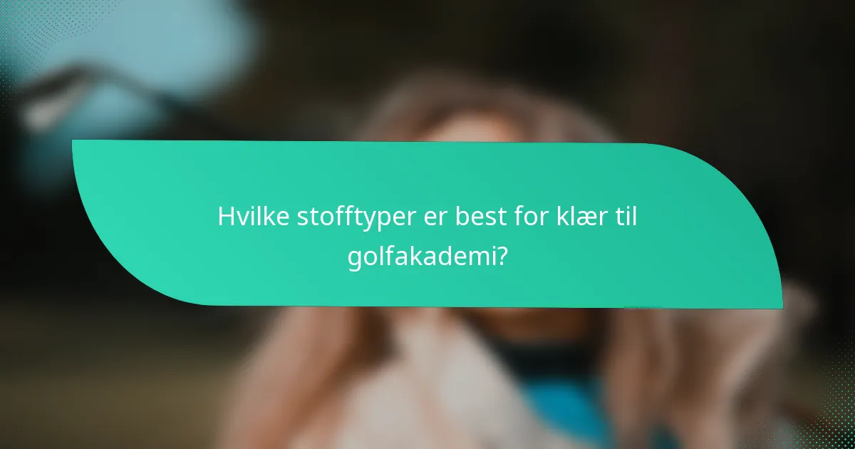 Hvilke stofftyper er best for klær til golfakademi?