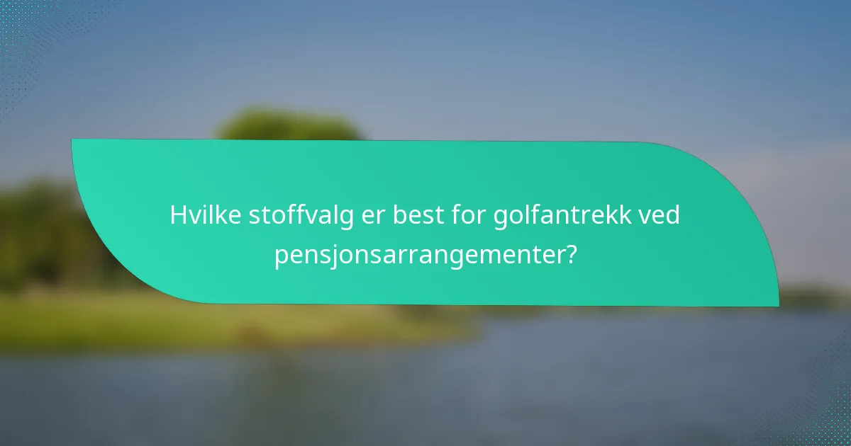 Hvilke stoffvalg er best for golfantrekk ved pensjonsarrangementer?