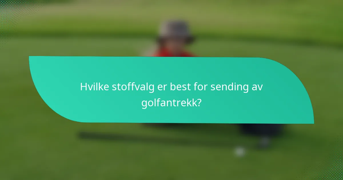 Hvilke stoffvalg er best for sending av golfantrekk?