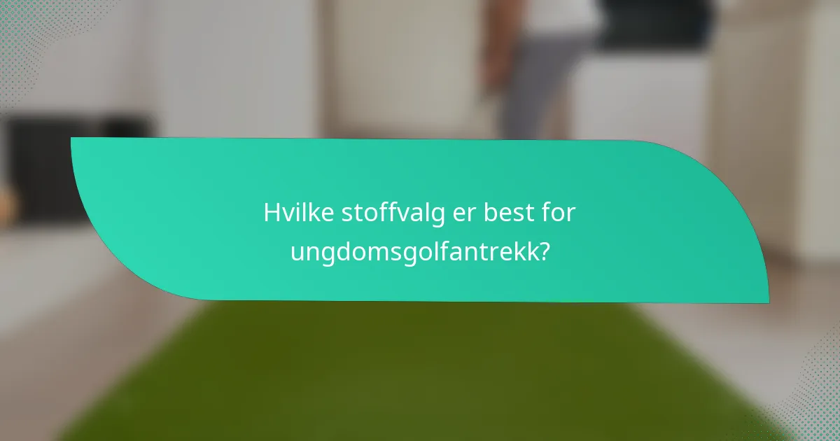 Hvilke stoffvalg er best for ungdomsgolfantrekk?