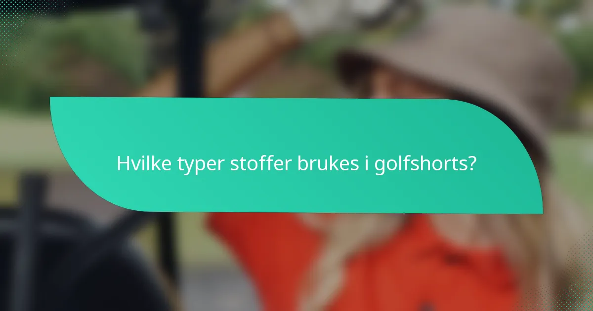 Hvilke typer stoffer brukes i golfshorts?