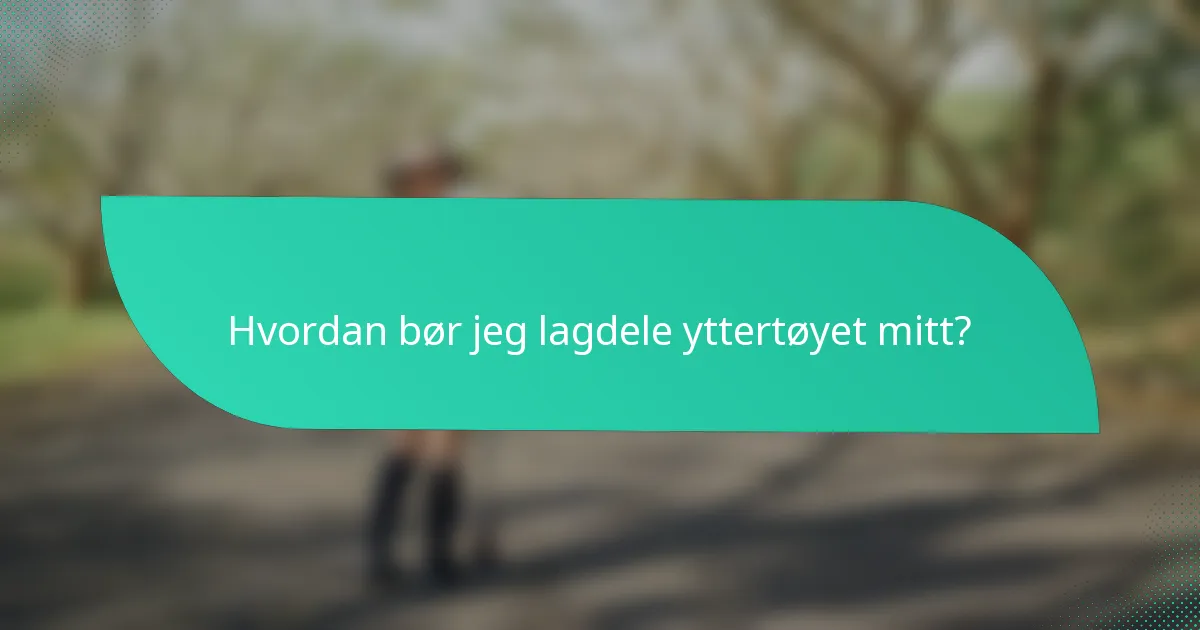 Hvordan bør jeg lagdele yttertøyet mitt?