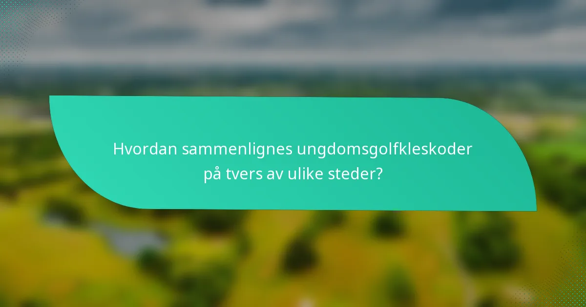 Hvordan sammenlignes ungdomsgolfkleskoder på tvers av ulike steder?