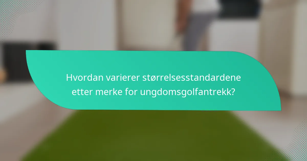 Hvordan varierer størrelsesstandardene etter merke for ungdomsgolfantrekk?