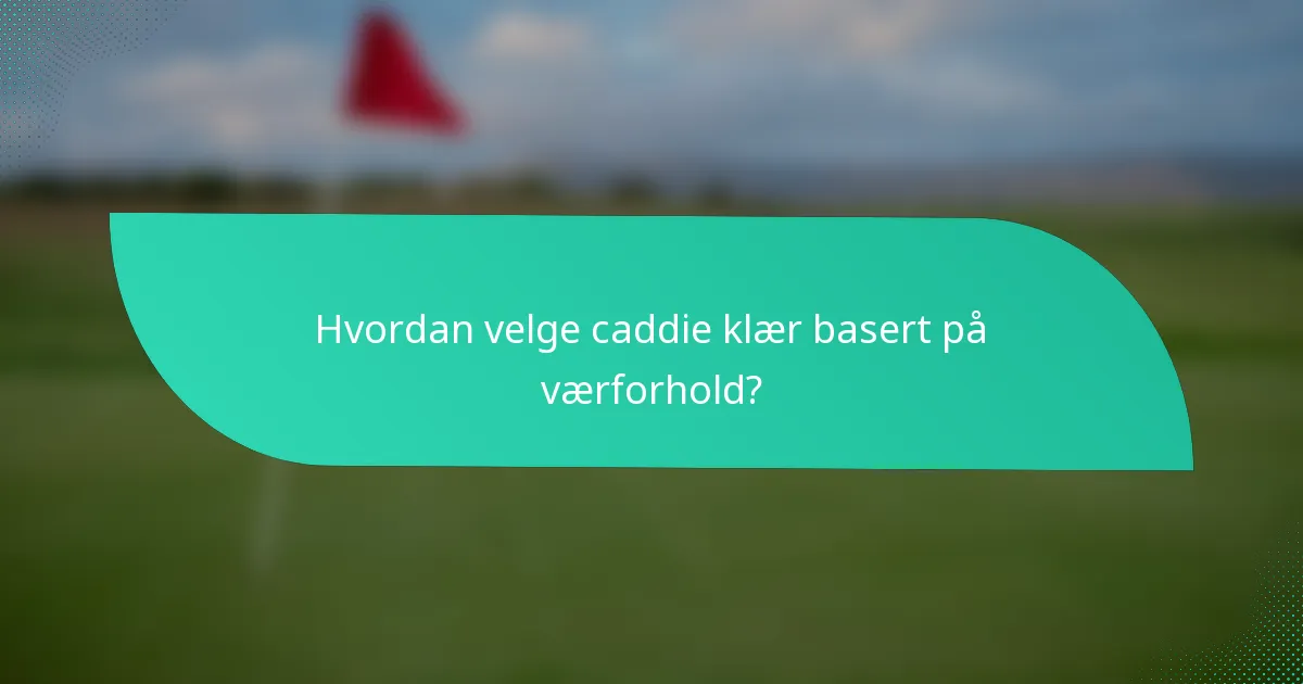 Hvordan velge caddie klær basert på værforhold?