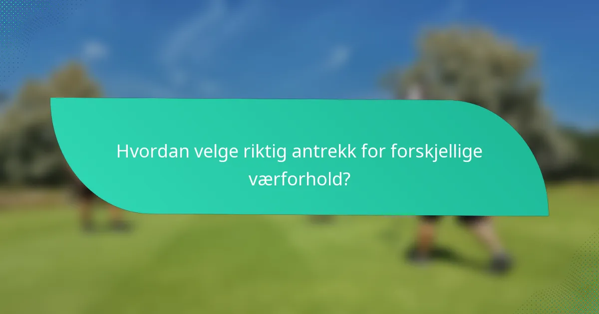 Hvordan velge riktig antrekk for forskjellige værforhold?
